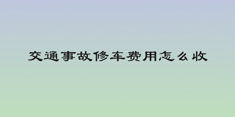 交通事故修车费用怎么收