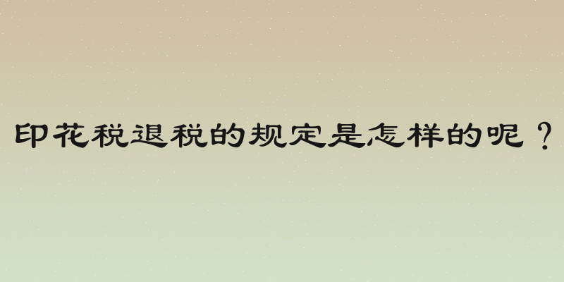 印花税退税的规定是怎样的呢？