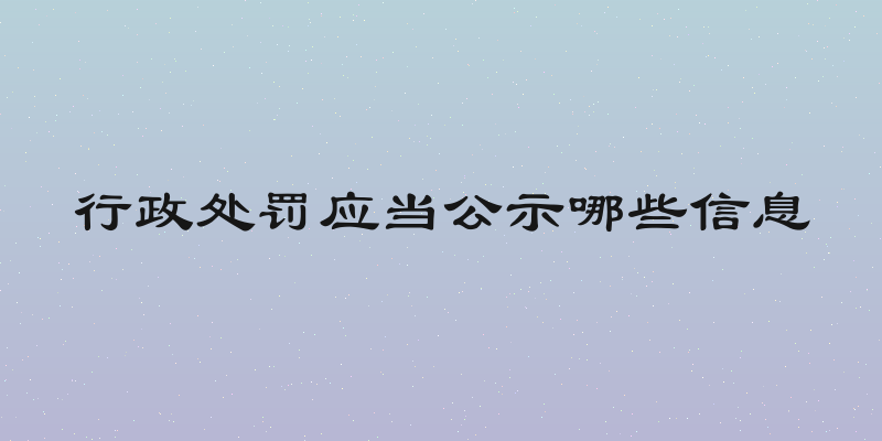 行政处罚应当公示哪些信息