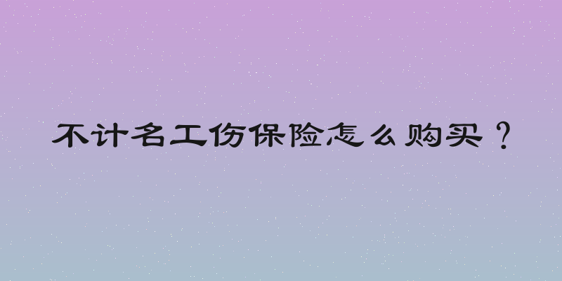 不计名工伤保险怎么购买？