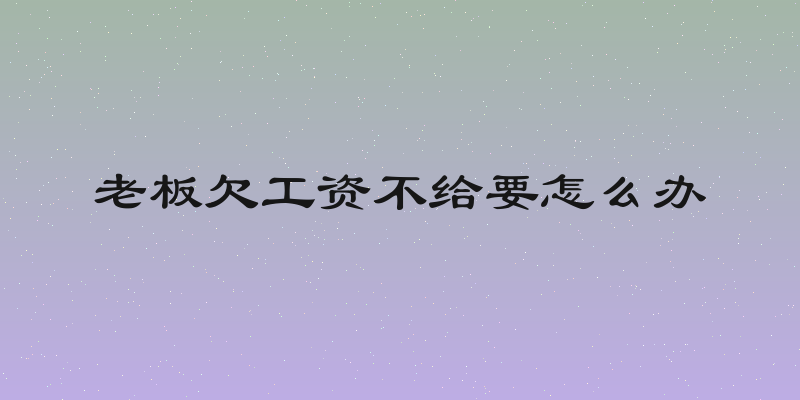 老板欠工资不给要怎么办