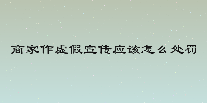 商家作虚假宣传应该怎么处罚
