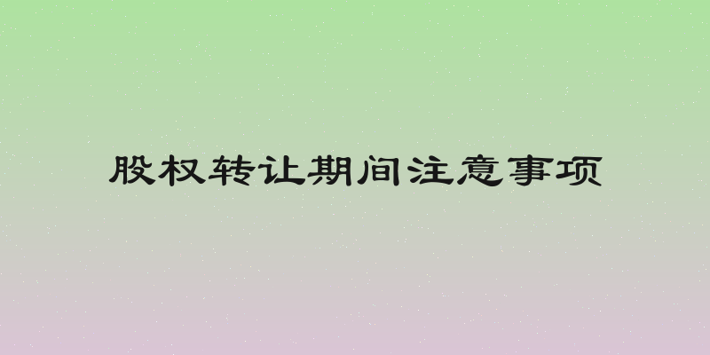 股权转让期间注意事项