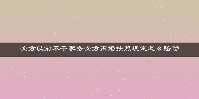 女方以前不干家务女方离婚按照规定怎么赔偿