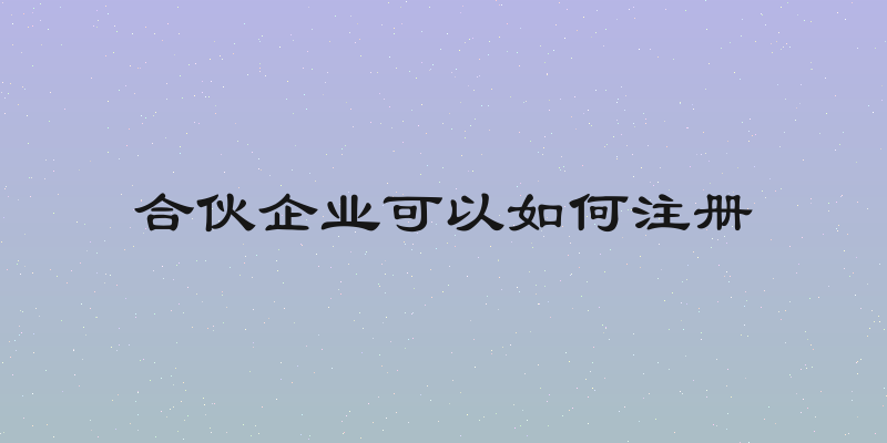合伙企业可以如何注册