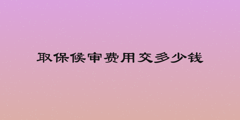 取保候审费用交多少钱