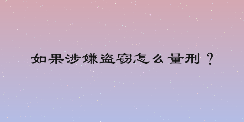 如果涉嫌盗窃怎么量刑？