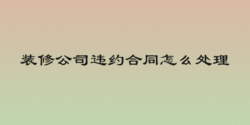 装修公司违约合同怎么处理