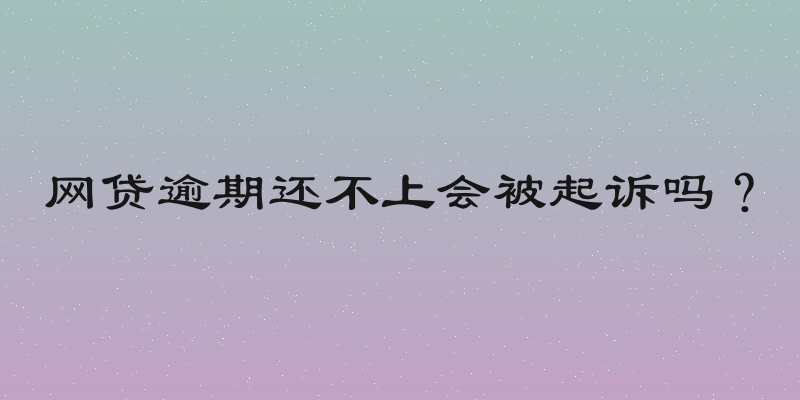 网贷逾期还不上会被起诉吗？