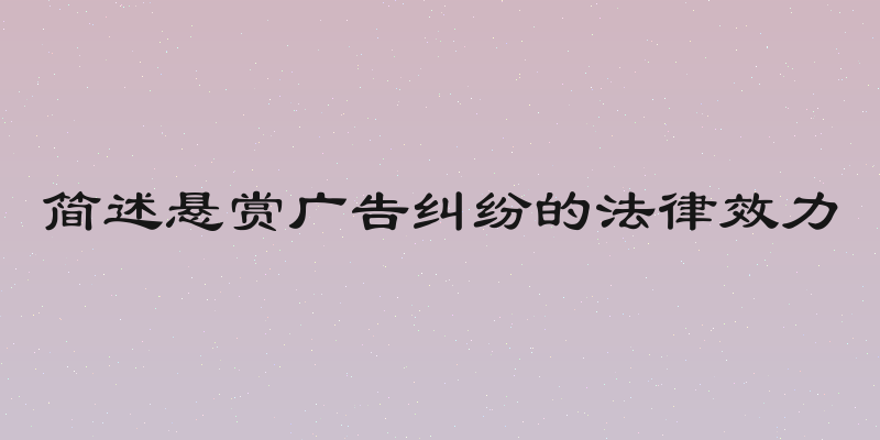 简述悬赏广告纠纷的法律效力