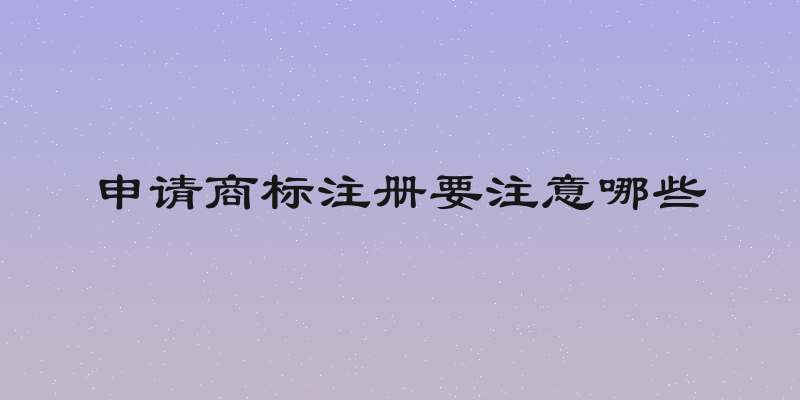 申请商标注册要注意哪些