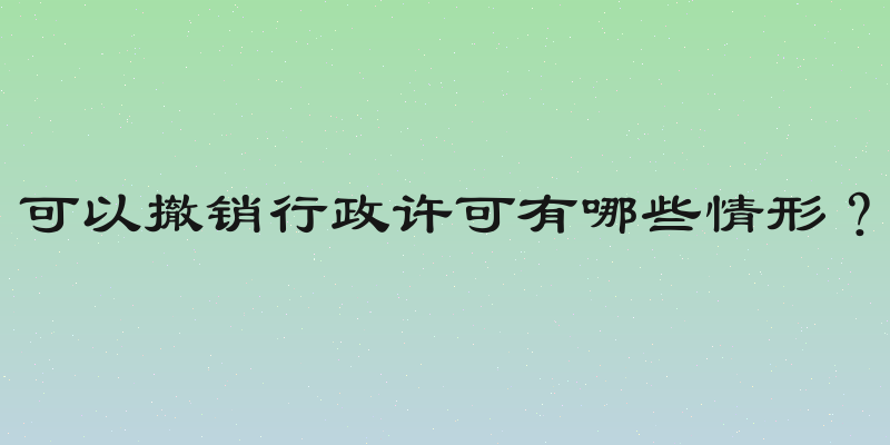 可以撤销行政许可有哪些情形？
