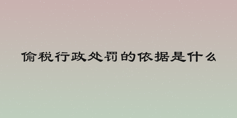 偷税行政处罚的依据是什么