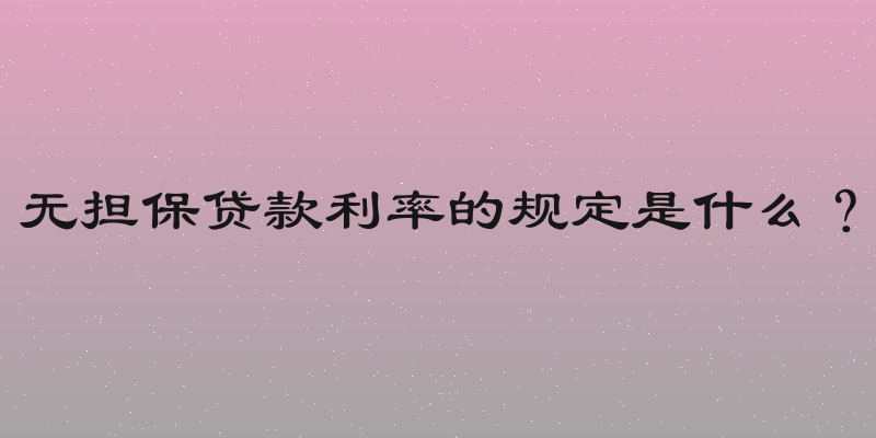 无担保贷款利率的规定是什么？