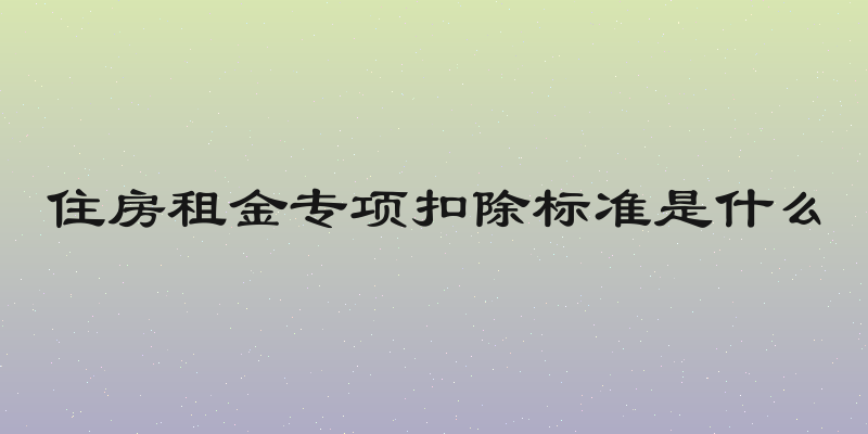 住房租金专项扣除标准是什么