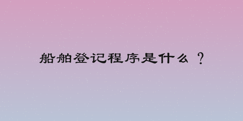 船舶登记程序是什么？