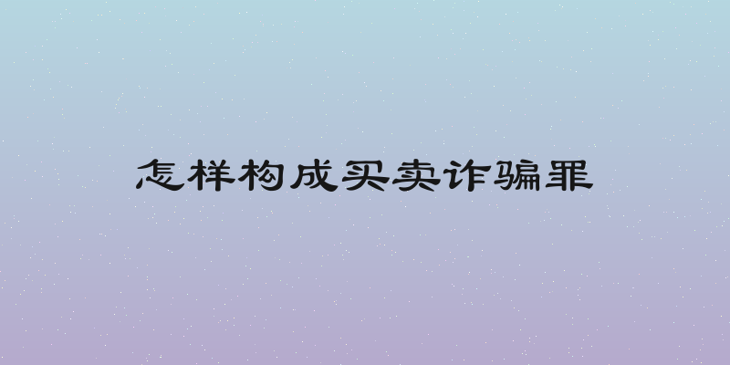 怎样构成买卖诈骗罪