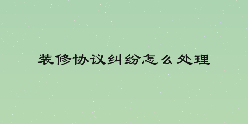 装修协议纠纷怎么处理