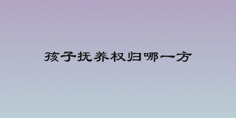 孩子抚养权归哪一方