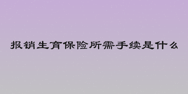 报销生育保险所需手续是什么