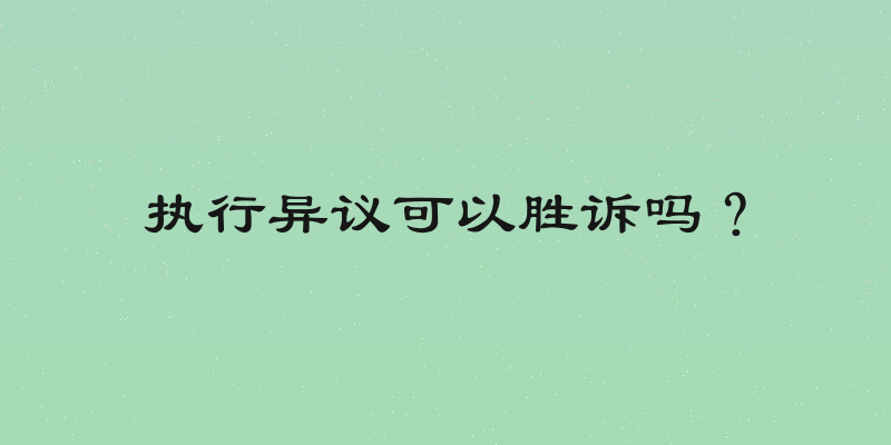 执行异议可以胜诉吗？