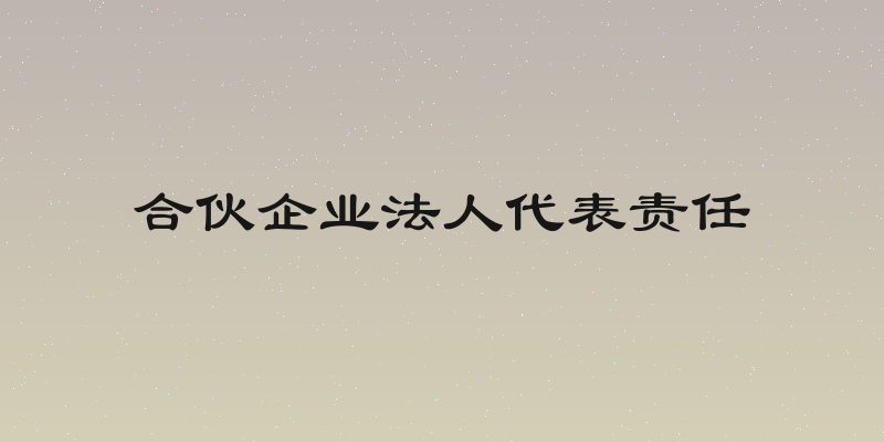 合伙企业法人代表责任