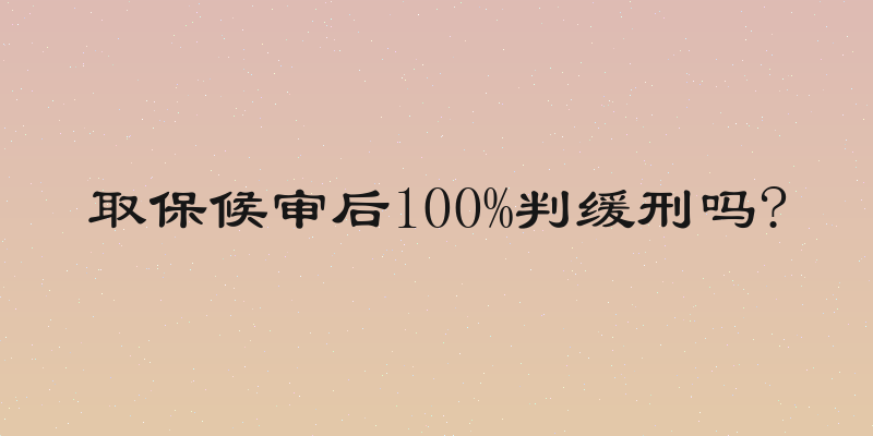 取保候审后100%判缓刑吗?