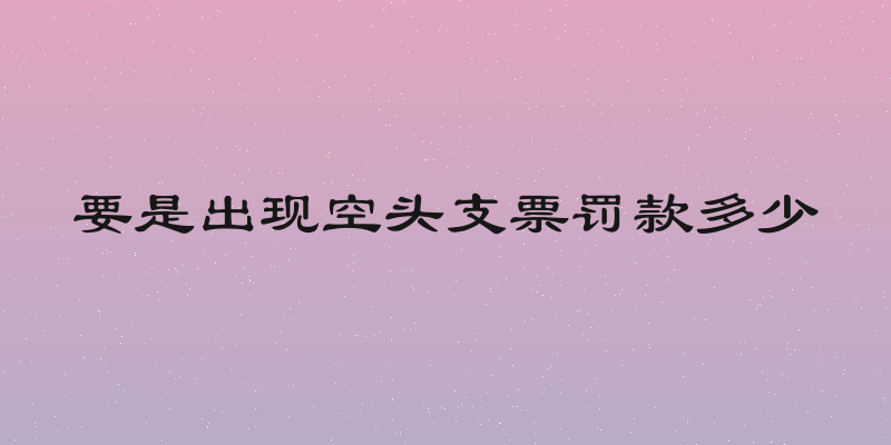 要是出现空头支票罚款多少