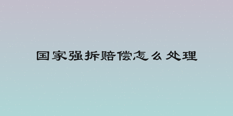 国家强拆赔偿怎么处理