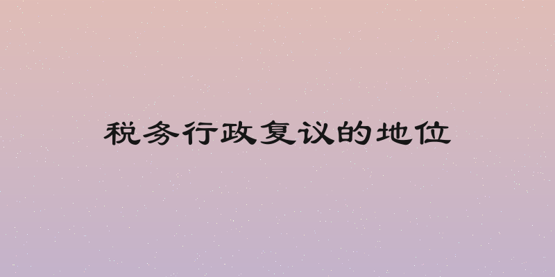 税务行政复议的地位