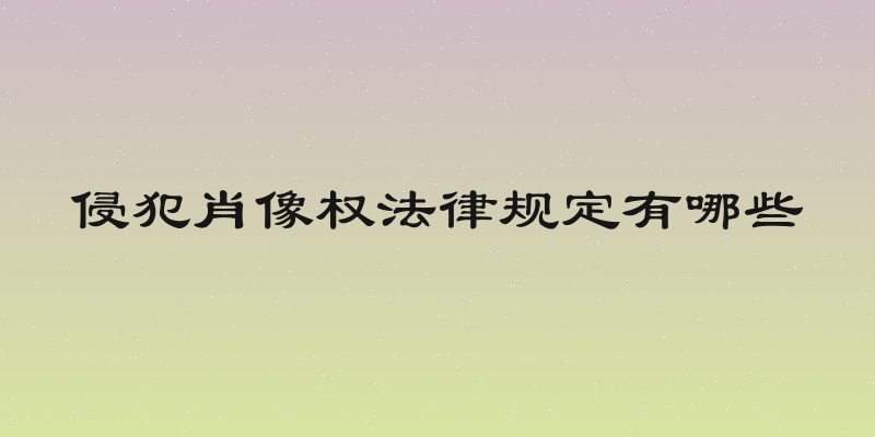 侵犯肖像权法律规定有哪些
