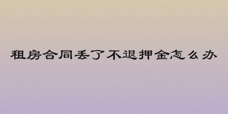 租房合同丢了不退押金怎么办