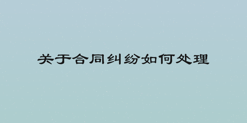 关于合同纠纷如何处理