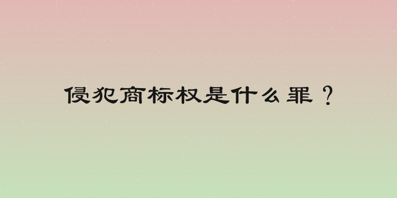 侵犯商标权是什么罪？