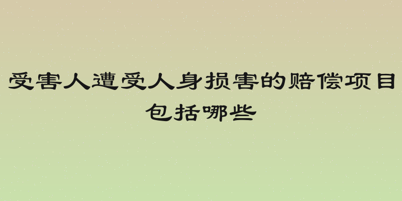 受害人遭受人身损害的赔偿项目包括哪些
