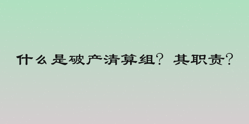 什么是破产清算组? 其职责?