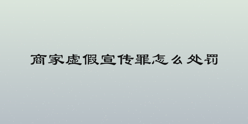 商家虚假宣传罪怎么处罚