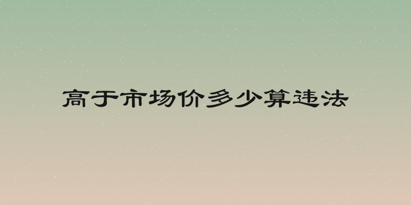 高于市场价多少算违法