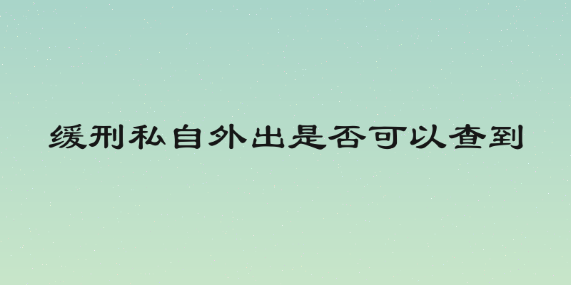 缓刑私自外出是否可以查到