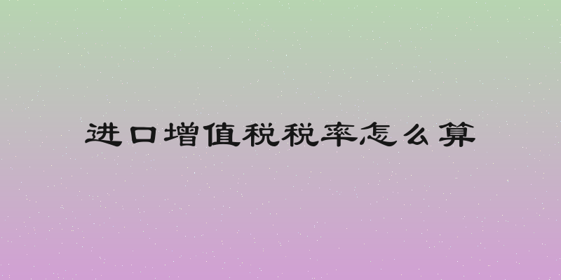 进口增值税税率怎么算