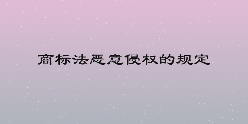 商标法恶意侵权的规定