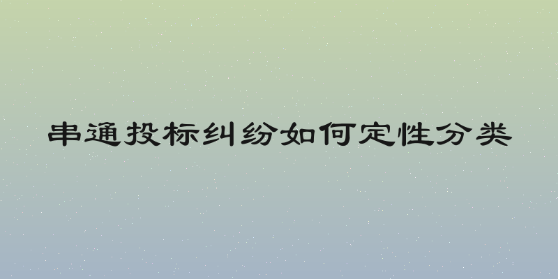 串通投标纠纷如何定性分类
