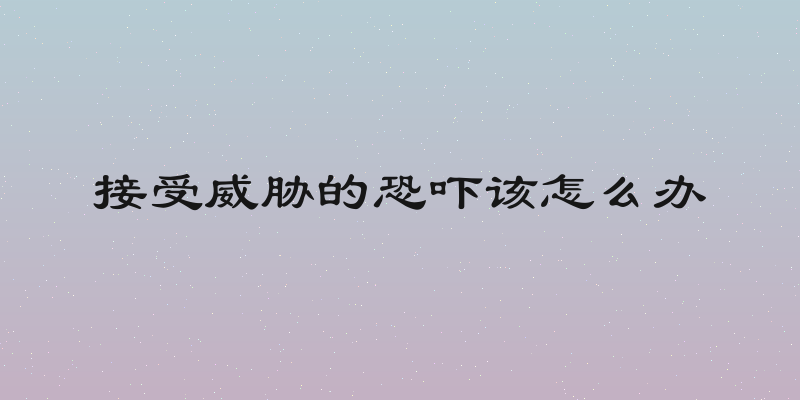 接受威胁的恐吓该怎么办