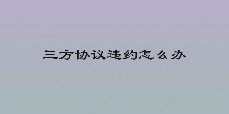 三方协议违约怎么办