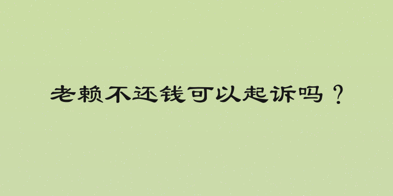 老赖不还钱可以起诉吗？