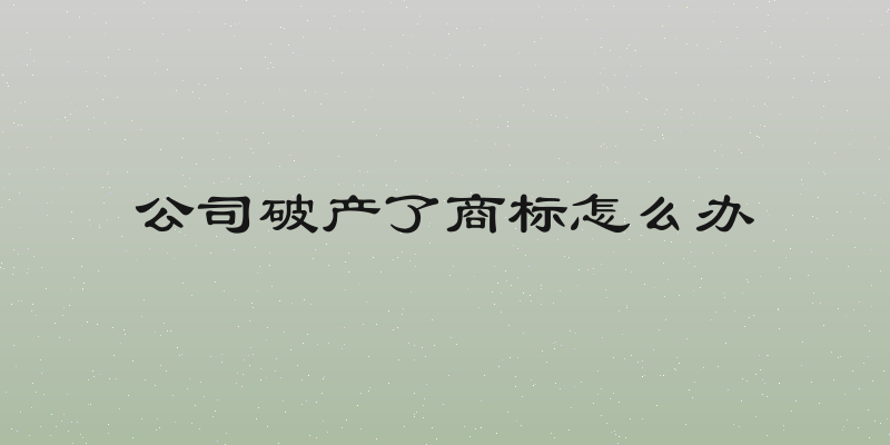 公司破产了商标怎么办
