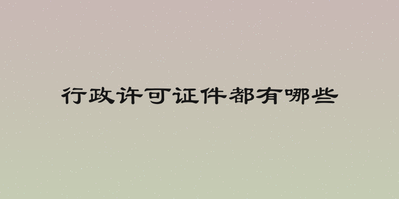行政许可证件都有哪些