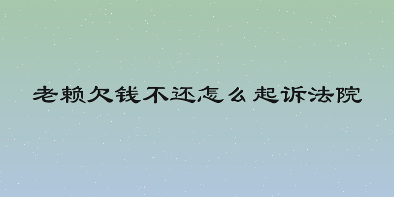 老赖欠钱不还怎么起诉法院