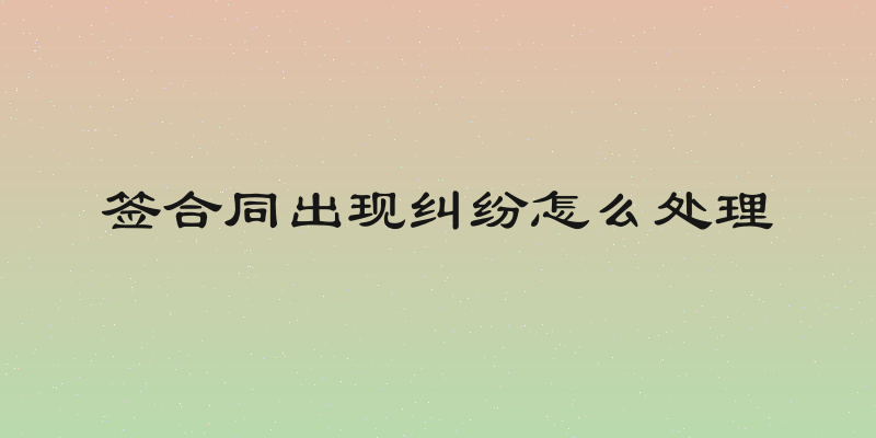 签合同出现纠纷怎么处理