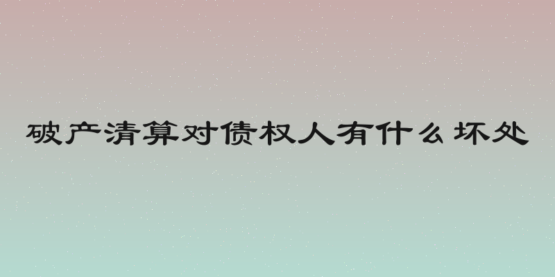 破产清算对债权人有什么坏处
